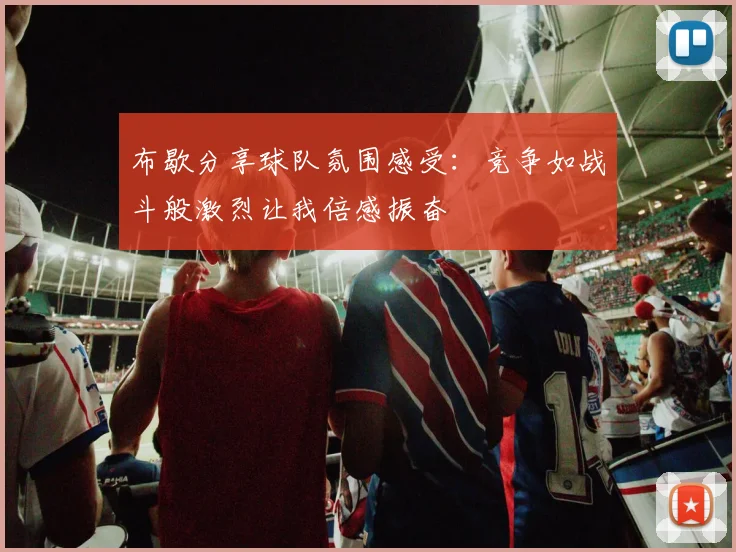 布歇分享球队氛围感受：竞争如战斗般激烈让我倍感振奋