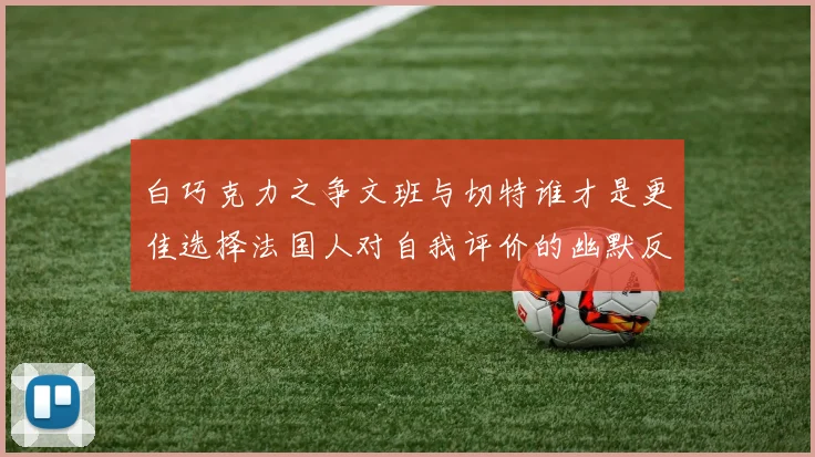白巧克力之争文班与切特谁才是更佳选择法国人对自我评价的幽默反思