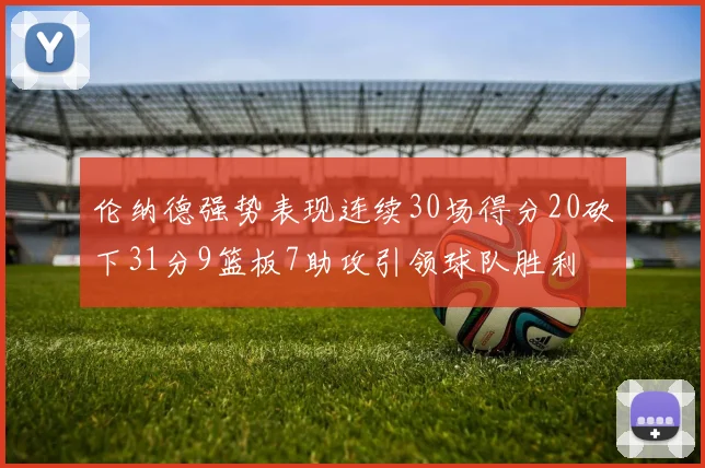 伦纳德强势表现连续30场得分20砍下31分9篮板7助攻引领球队胜利