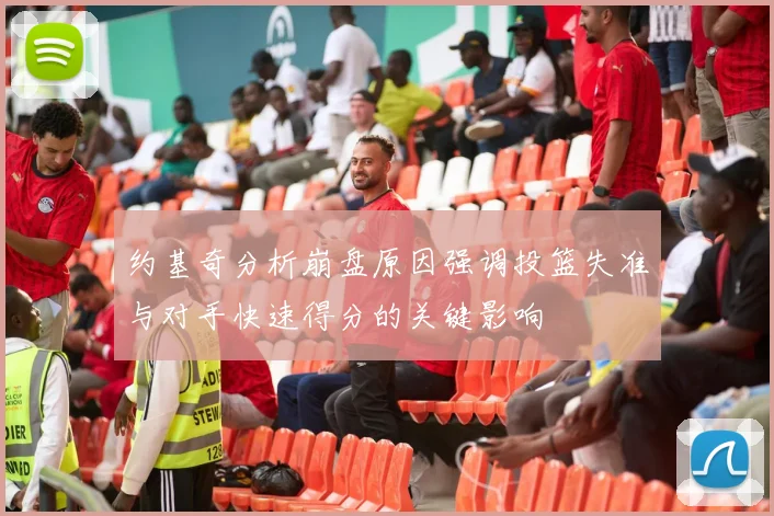 约基奇分析崩盘原因强调投篮失准与对手快速得分的关键影响