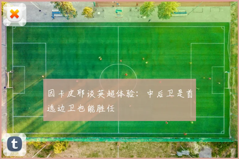 因卡皮耶谈英超体验：中后卫是首选边卫也能胜任
