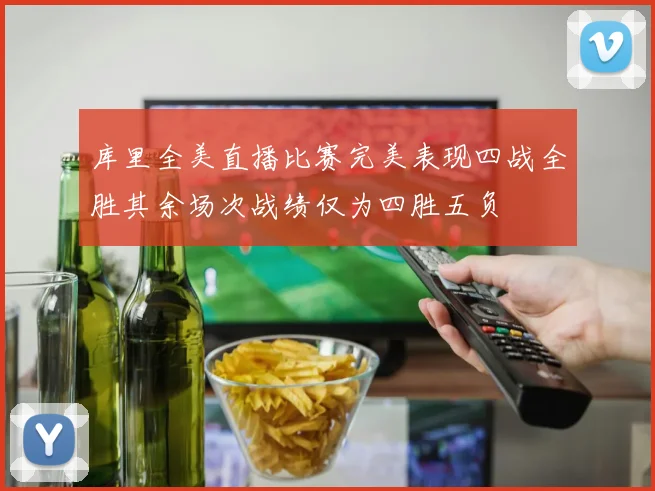 库里全美直播比赛完美表现四战全胜其余场次战绩仅为四胜五负