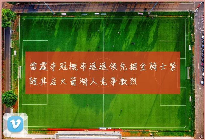 雷霆夺冠概率遥遥领先掘金骑士紧随其后火箭湖人竞争激烈