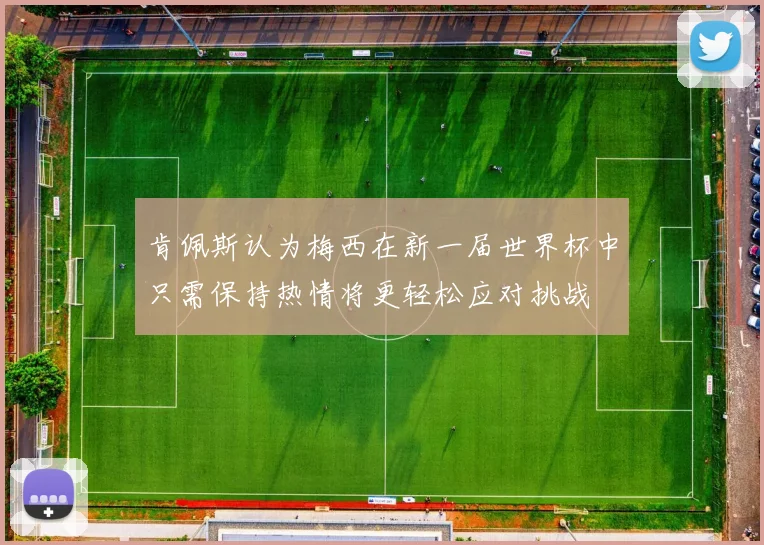 肯佩斯认为梅西在新一届世界杯中只需保持热情将更轻松应对挑战