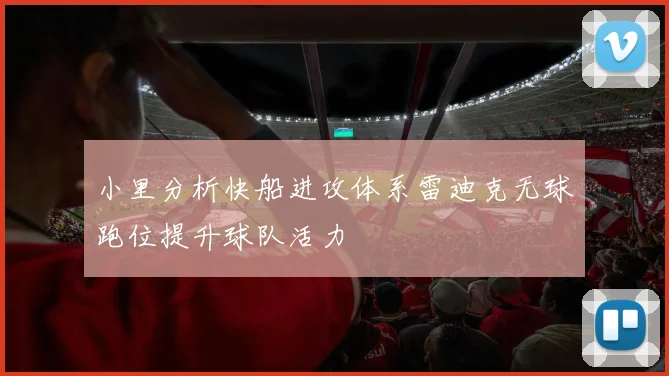 小里分析快船进攻体系雷迪克无球跑位提升球队活力