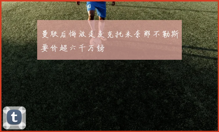 曼联后悔放走麦克托米奈那不勒斯要价超六千万镑