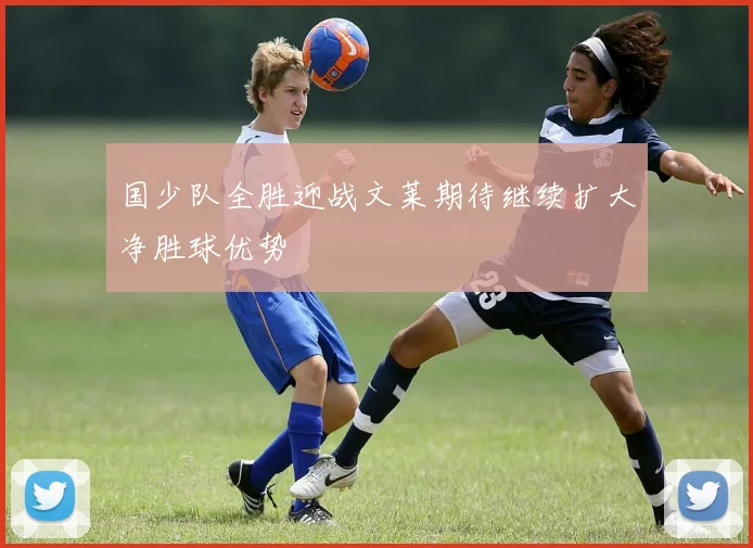 国少队全胜迎战文莱期待继续扩大净胜球优势