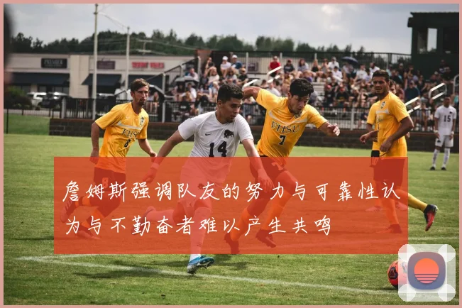詹姆斯强调队友的努力与可靠性认为与不勤奋者难以产生共鸣