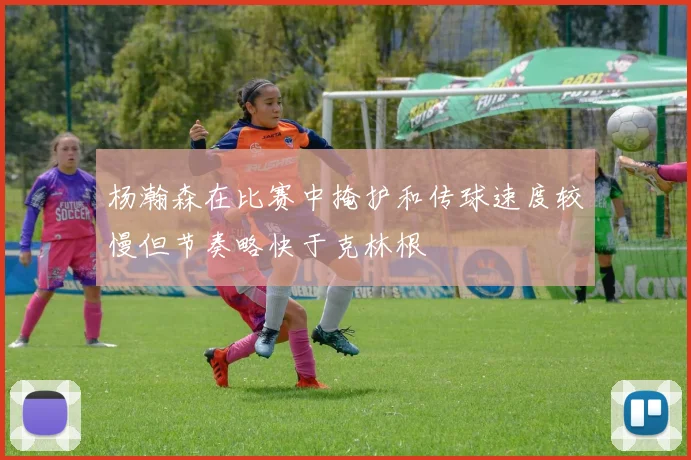 杨瀚森在比赛中掩护和传球速度较慢但节奏略快于克林根