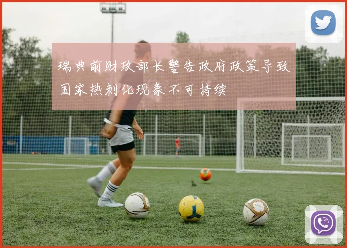 瑞典前财政部长警告政府政策导致国家热刺化现象不可持续